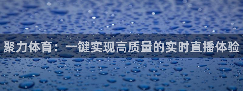 雨燕360体育直播免费观看：聚力体育：一键实现高质量的实时直播体验