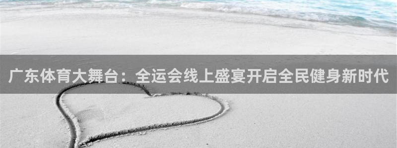 雨燕360体育免费观看赛事：广东体育大舞台：全运会线上盛宴开启全民健身新时代