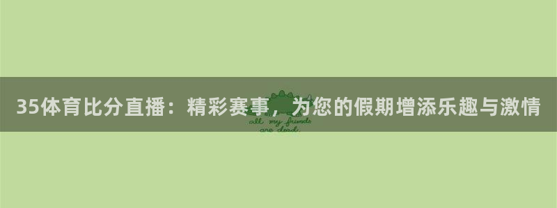 雨燕360体育免费直播环法：35体育比分直播：精彩赛事，为您的假期增添乐趣与激情