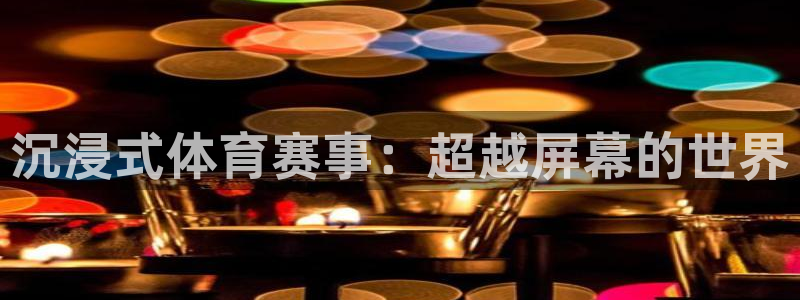 雨燕360体育免费直播：沉浸式体育赛事：超越屏幕的世界